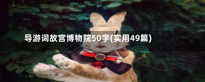 导游词故宫博物院50字(实用49篇)