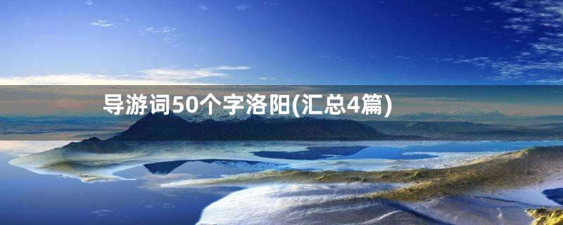 导游词50个字洛阳(汇总4篇)