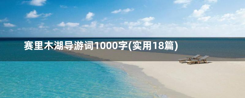 赛里木湖导游词1000字(实用18篇)