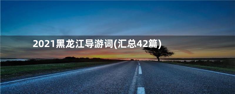 2021黑龙江导游词(汇总42篇)