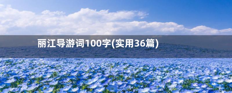 丽江导游词100字(实用36篇)