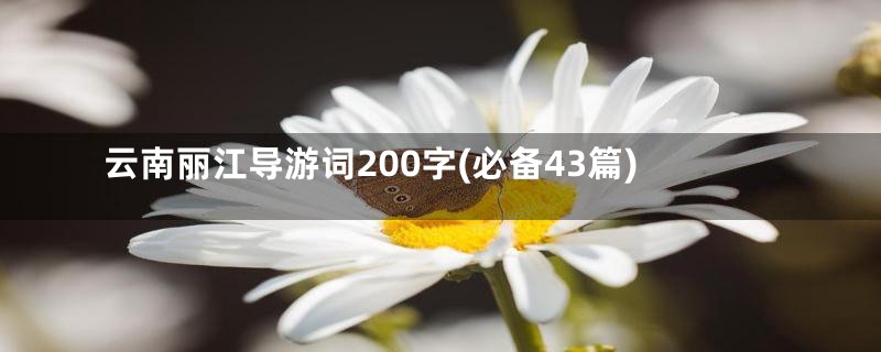 云南丽江导游词200字(必备43篇)