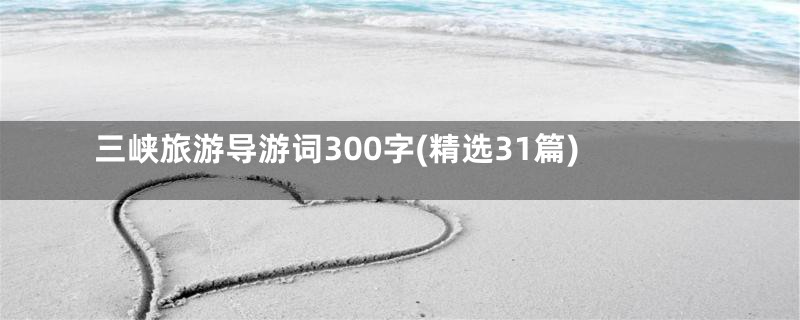 三峡旅游导游词300字(精选31篇)