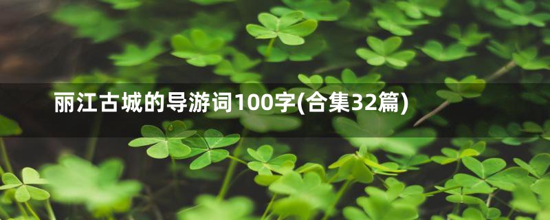 丽江古城的导游词100字(合集32篇)