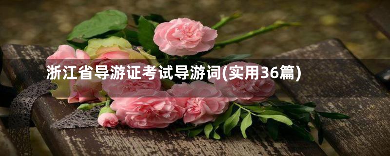 浙江省导游证考试导游词(实用36篇)