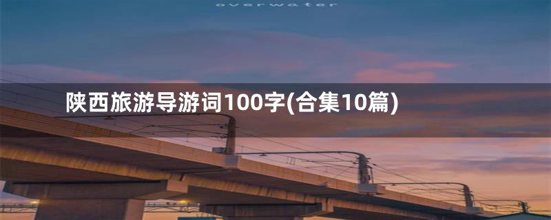 陕西旅游导游词100字(合集10篇)