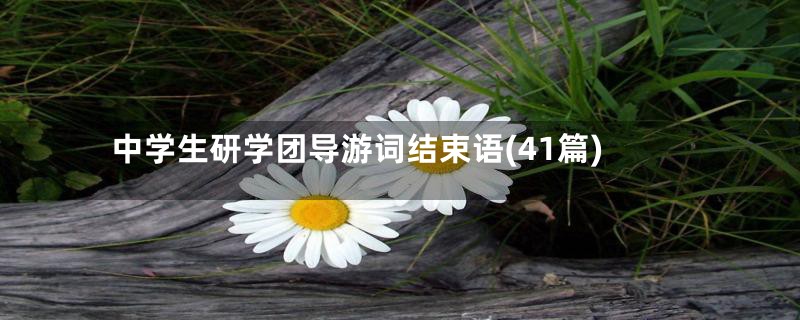 中学生研学团导游词结束语(41篇)